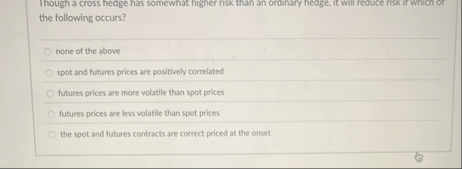 Though a cross hedge has somewhat higher nisk