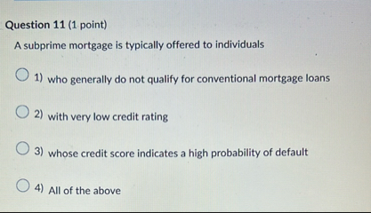 Question 1 1 ( 1 point ) A subprime mortgage is