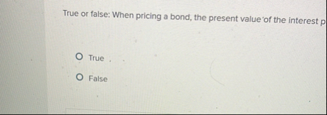 True or false: When pricing a bond, the present