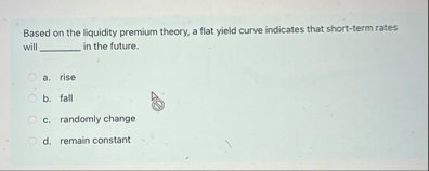 Based on the liquidity premium theory, a flat