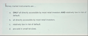 Woney market instruments are . . . a . ONLY all