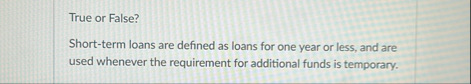 True or False? Short - term loans are defined as