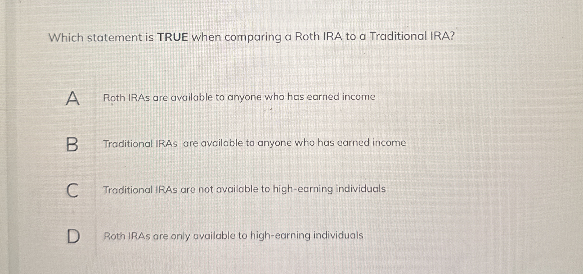 Which statement is TRUE when comparing a Roth IRA
