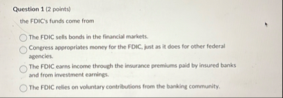 Question 1 ( 2 points ) the FDIC's funds come