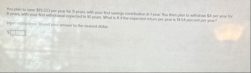 You plan to save $ 1 9 , 3 3 3 per year for 9