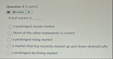 Question 1 ( 1 point ) Listen A bull market is a
