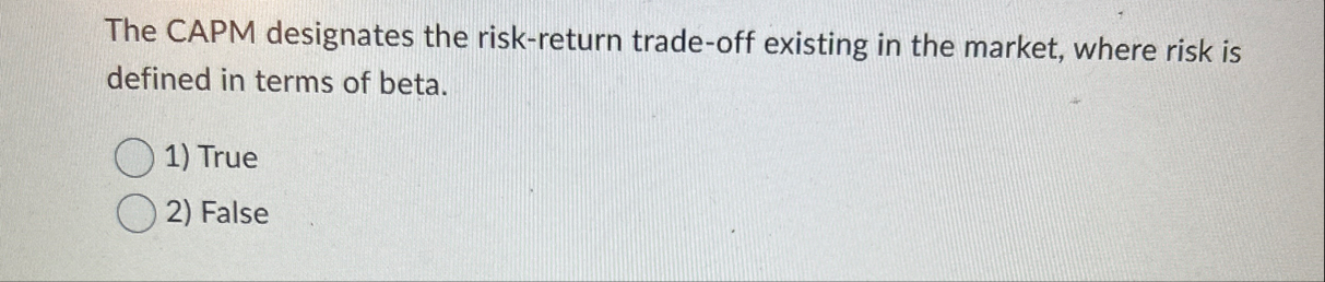 The CAPM designates the risk - return trade - off