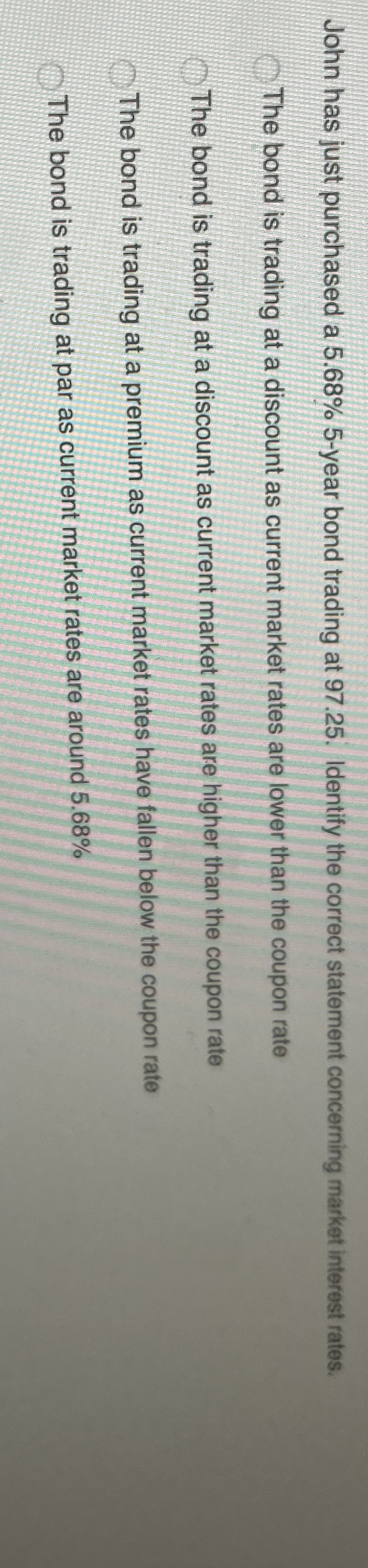 John has just purchased a 5 . 6 8 % 5 - year bond