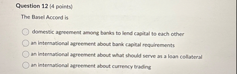 Question 1 2 ( 4 points ) The Basel Accord is