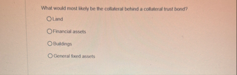 What would most likely be the collateral behind a