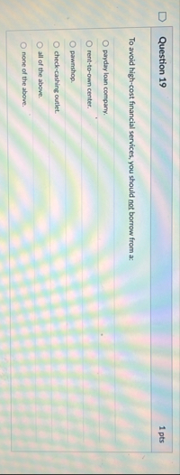 Question 1 9 1 pts To avoid high - cost financial