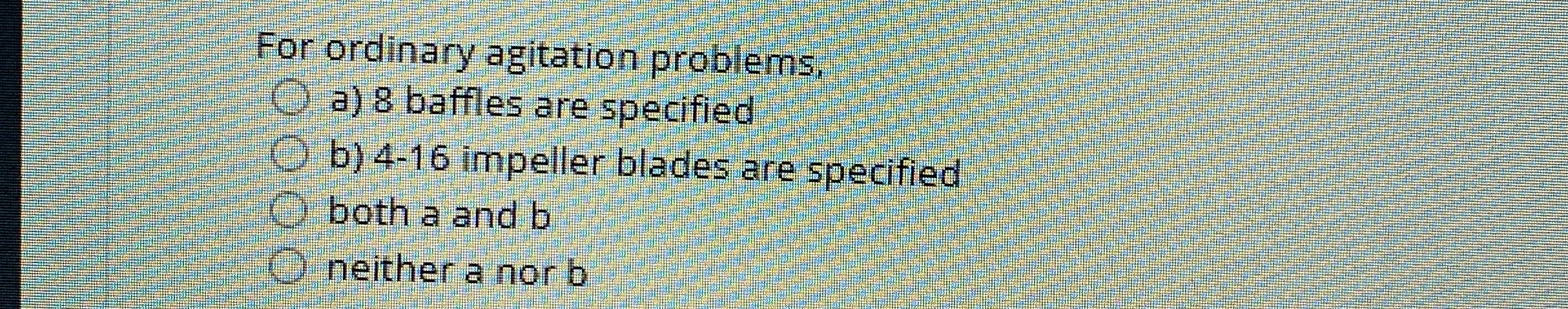 For ordinary agitation problems, a ) 8 baffles