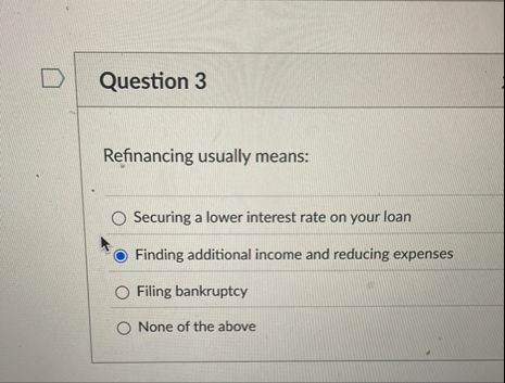 Question 3 Refinancing usually means: Securing a
