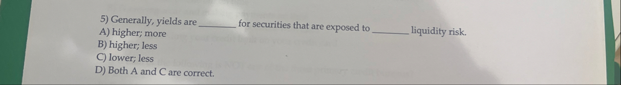 Generally, yields are A ) higher; more for