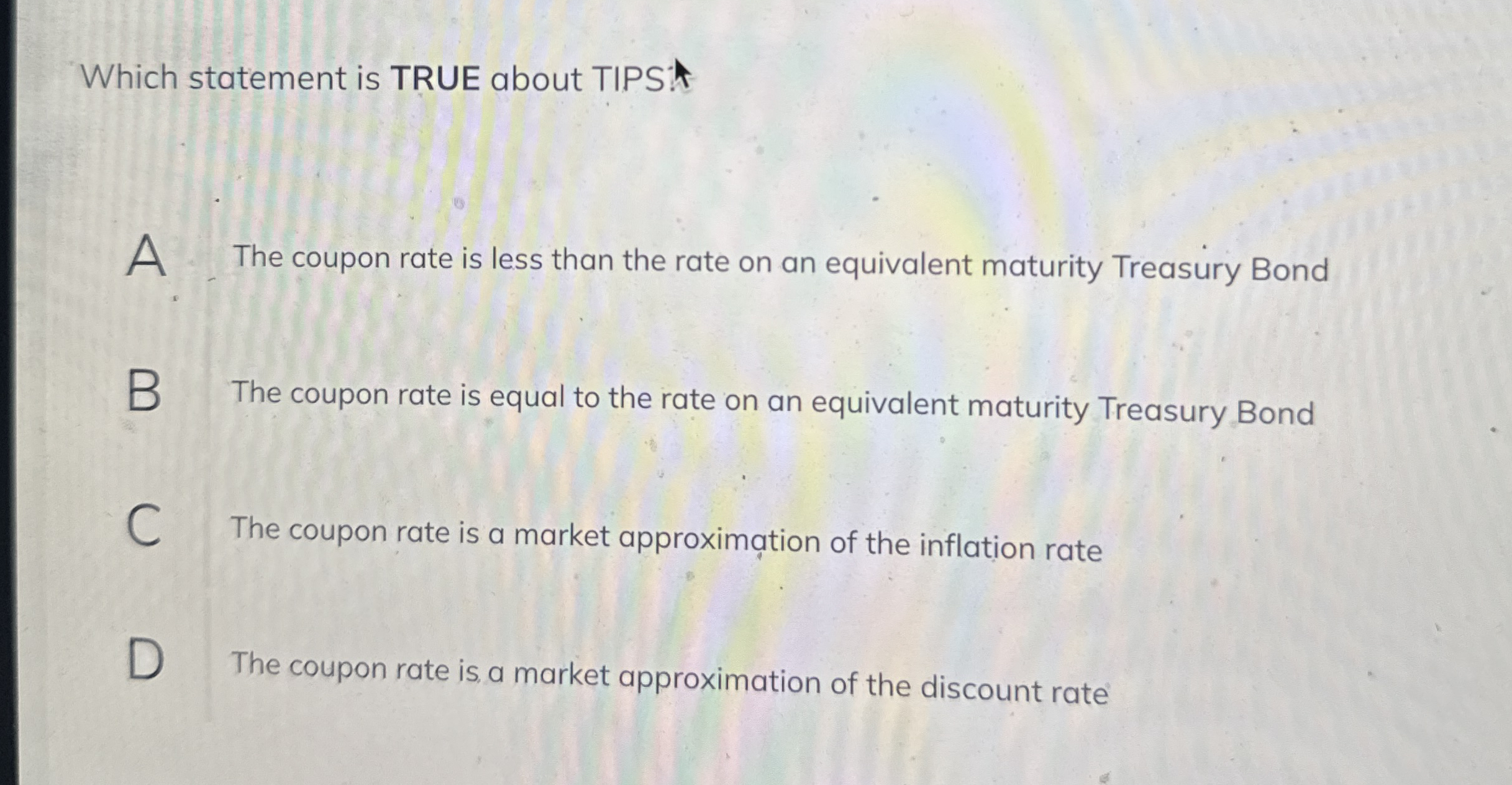 Which statement is TRUE about TIPS A . The coupon