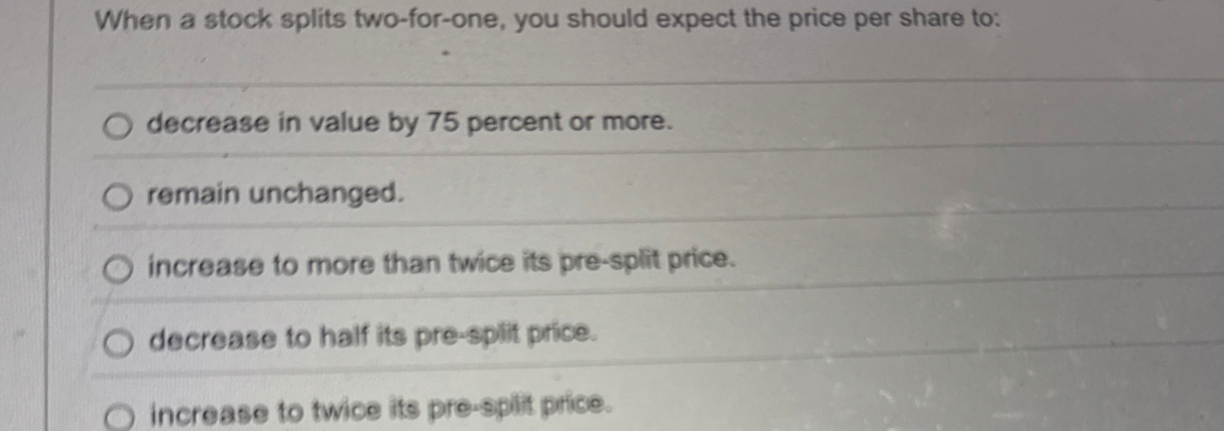 When a stock splits two - for - one, you should