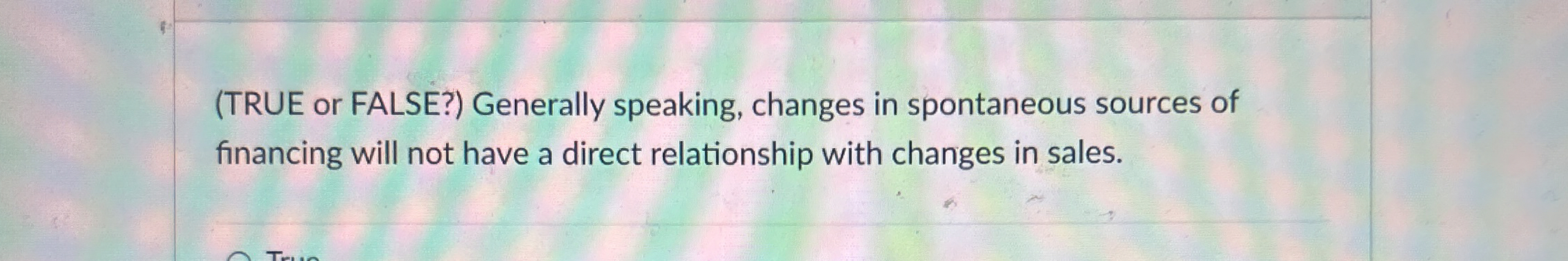 ( TRUE or FALSE? ) Generally speaking, changes in