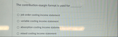 The contribution - margin format is used for job
