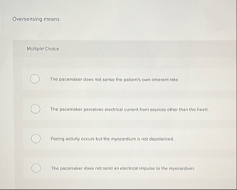 Oversensing means: MultiplerChoice The pacemaker