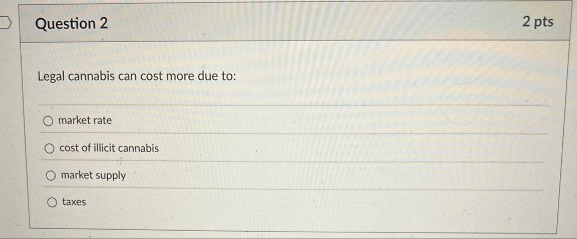 Question 2 2 pts Legal cannabis can cost more due