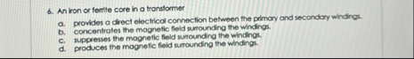 An iron or fertite core in a tronsformer a .