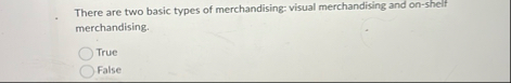There are two basic types of merchandising: