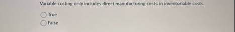 Variable costing only includes direct