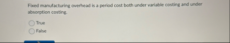 Fixed manufacturing overhead is a period cost