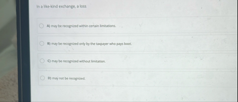 In a like - kind exchange, a loss A ) may be