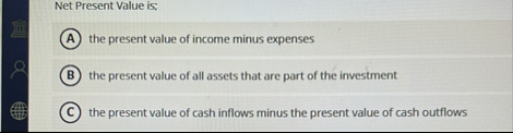Net Present Value is; the present value of income