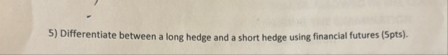 Differentiate between a long hedge and a short