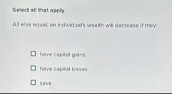 Select all that apply All else equal, an