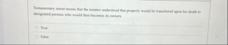 Testamentary intent means that the testator