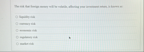 The risk that foreign money will be volatile,