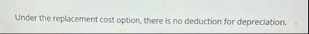 Under the replacement cost option, there is no