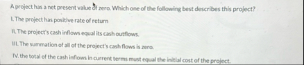 A project has a net present value off zero. Which
