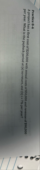 Practice 8 - 4 A project has a first cost of $ 2