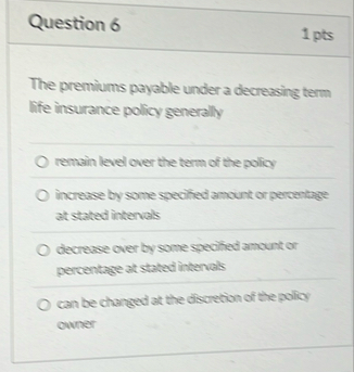 Question 6 1 pts The premiums payable under a