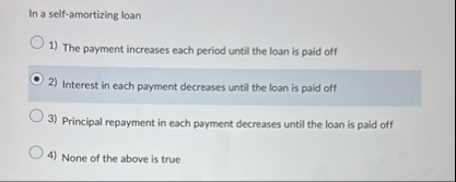 In a self - amortizing loan The payment increases