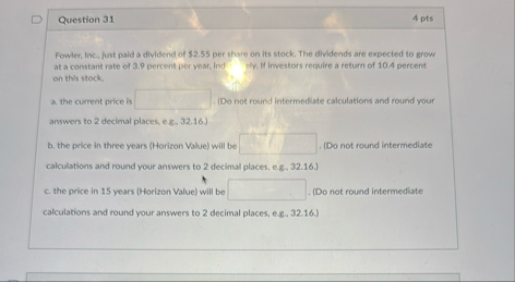 Question 3 1 4 pts Fowler, inc., just pald a