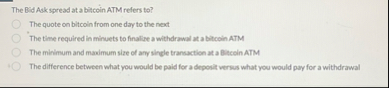 The Bid Ack spread at a bitcoin ATM refers to ?