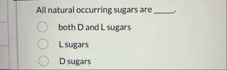 All natural occurring sugars are both D and L