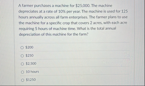 A farmer purchases a machine for $ 2 5 , 0 0 0 .