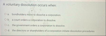 A voluntary dissolution occurs when: a .