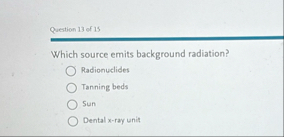 Question 1 3 of 1 5 Which source emits background