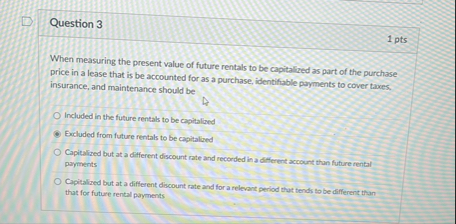 Question 3 1 pts When measuring the present value