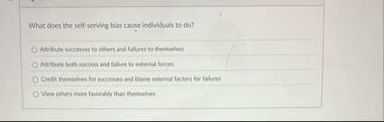 What does the self - serving bias cause