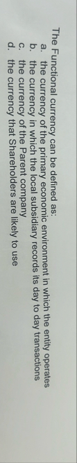 The Functional currency can be defined as: a .