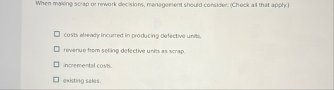 When making scrap or rework decisions, management