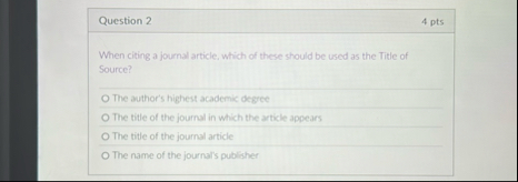 Question 2 4 pts When citing a journal article,
